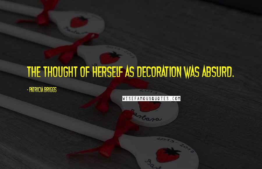 Patricia Briggs Quotes: The thought of herself as decoration was absurd.