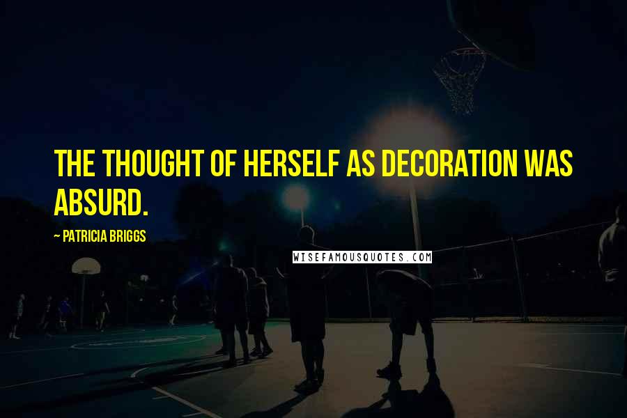 Patricia Briggs Quotes: The thought of herself as decoration was absurd.