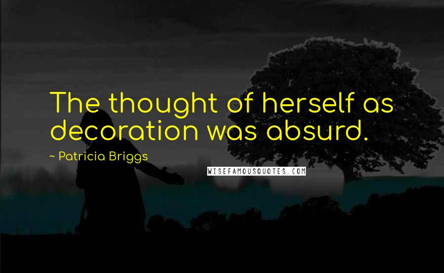 Patricia Briggs Quotes: The thought of herself as decoration was absurd.