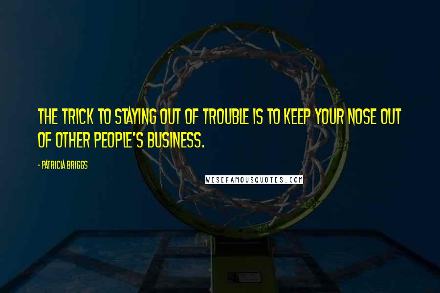 Patricia Briggs Quotes: The trick to staying out of trouble is to keep your nose out of other people's business.
