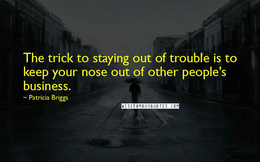 Patricia Briggs Quotes: The trick to staying out of trouble is to keep your nose out of other people's business.