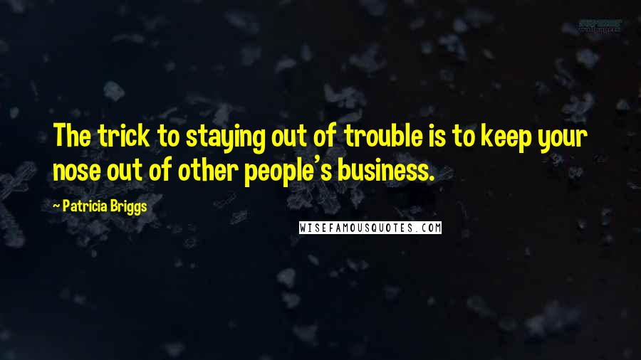 Patricia Briggs Quotes: The trick to staying out of trouble is to keep your nose out of other people's business.
