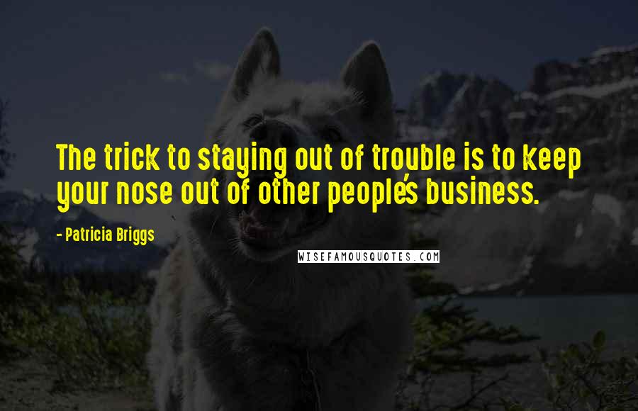 Patricia Briggs Quotes: The trick to staying out of trouble is to keep your nose out of other people's business.