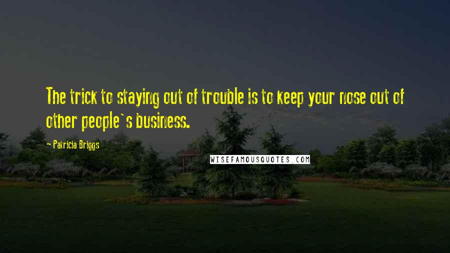 Patricia Briggs Quotes: The trick to staying out of trouble is to keep your nose out of other people's business.