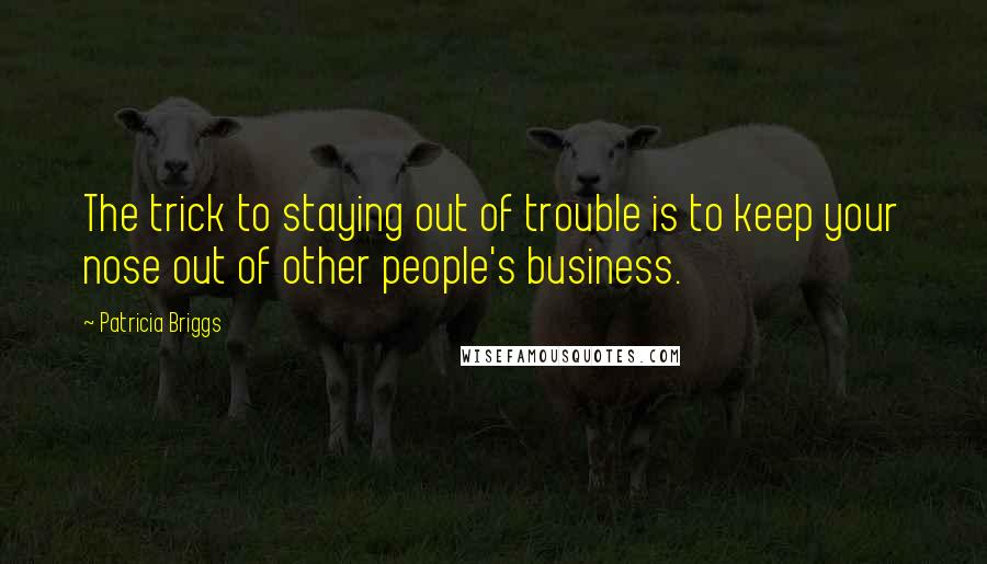 Patricia Briggs Quotes: The trick to staying out of trouble is to keep your nose out of other people's business.