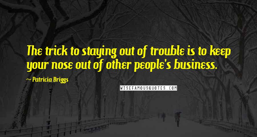 Patricia Briggs Quotes: The trick to staying out of trouble is to keep your nose out of other people's business.
