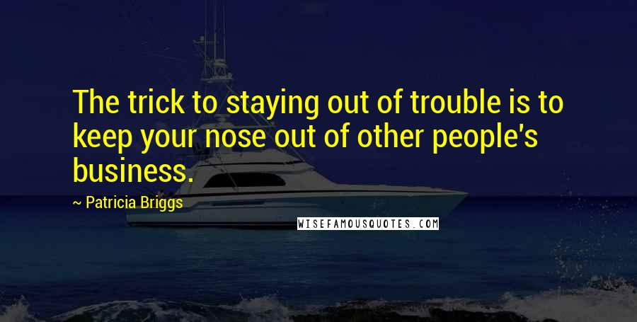 Patricia Briggs Quotes: The trick to staying out of trouble is to keep your nose out of other people's business.