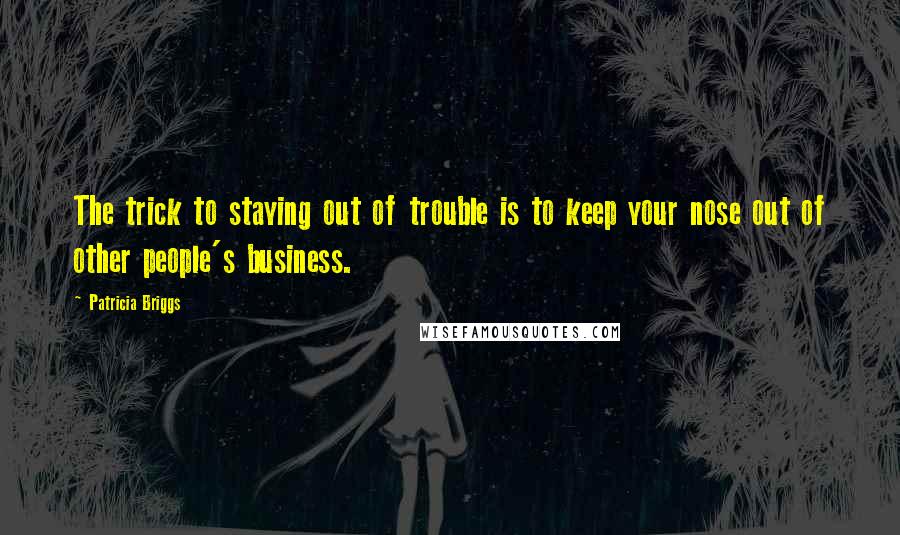 Patricia Briggs Quotes: The trick to staying out of trouble is to keep your nose out of other people's business.