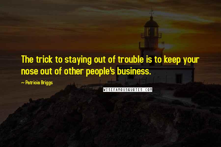 Patricia Briggs Quotes: The trick to staying out of trouble is to keep your nose out of other people's business.