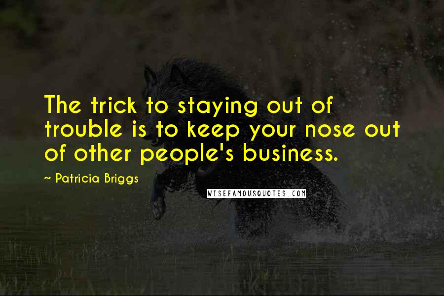 Patricia Briggs Quotes: The trick to staying out of trouble is to keep your nose out of other people's business.