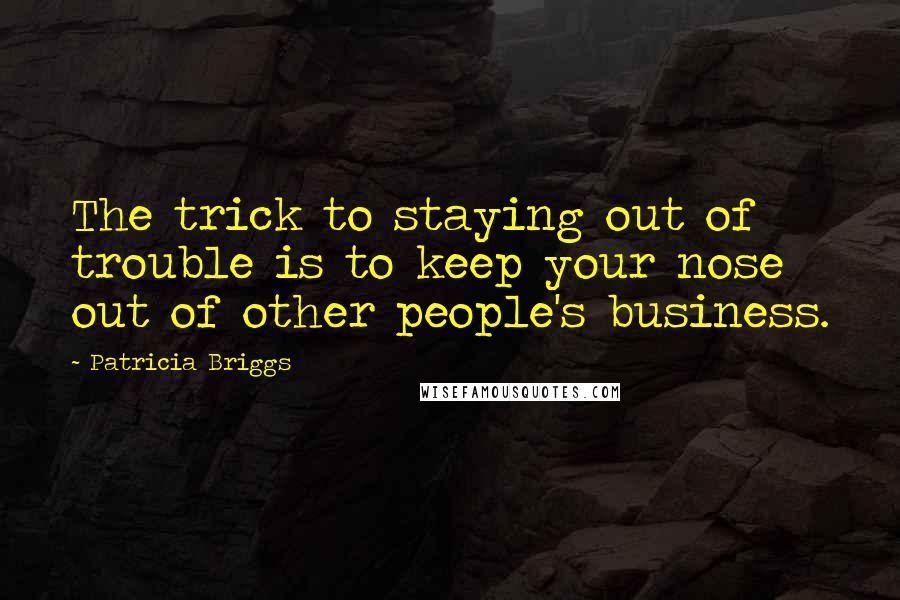 Patricia Briggs Quotes: The trick to staying out of trouble is to keep your nose out of other people's business.