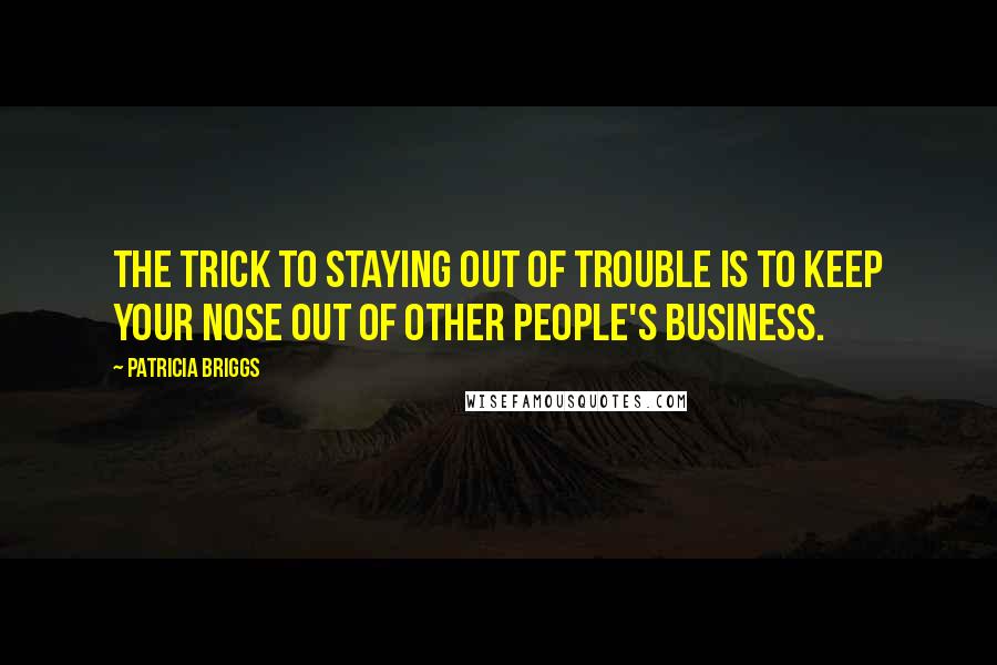 Patricia Briggs Quotes: The trick to staying out of trouble is to keep your nose out of other people's business.