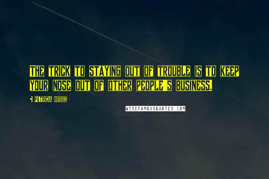 Patricia Briggs Quotes: The trick to staying out of trouble is to keep your nose out of other people's business.
