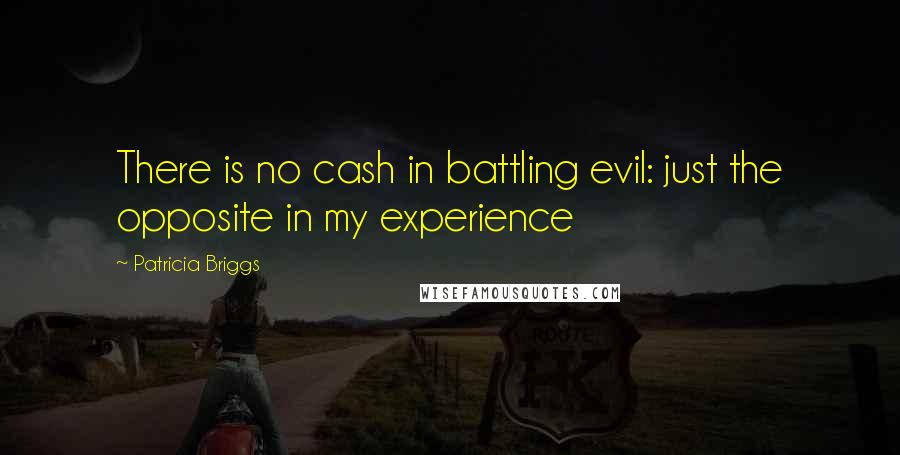 Patricia Briggs Quotes: There is no cash in battling evil: just the opposite in my experience