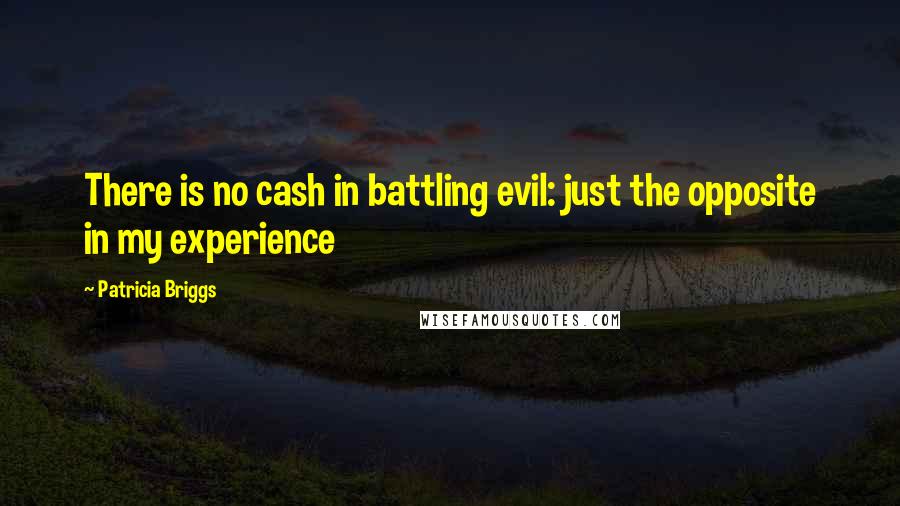 Patricia Briggs Quotes: There is no cash in battling evil: just the opposite in my experience