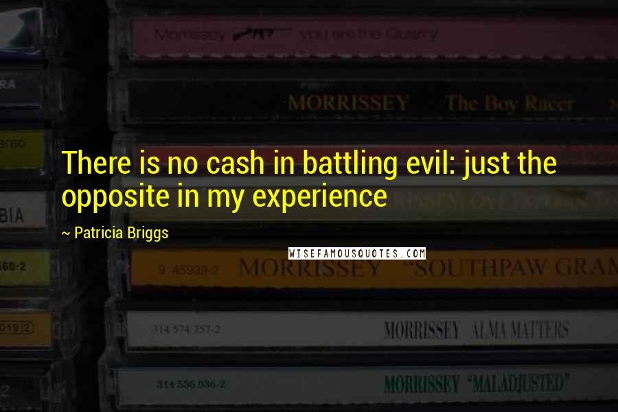 Patricia Briggs Quotes: There is no cash in battling evil: just the opposite in my experience