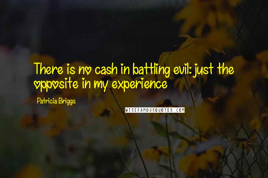 Patricia Briggs Quotes: There is no cash in battling evil: just the opposite in my experience