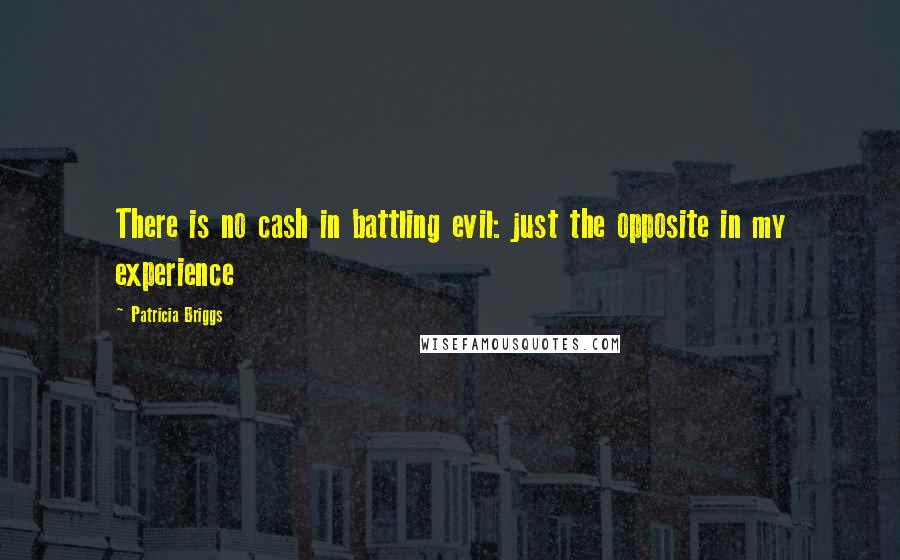 Patricia Briggs Quotes: There is no cash in battling evil: just the opposite in my experience