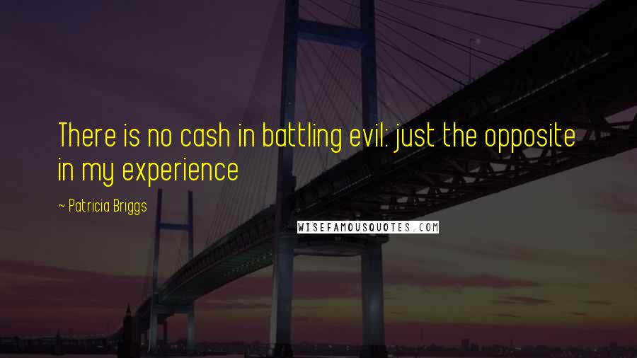 Patricia Briggs Quotes: There is no cash in battling evil: just the opposite in my experience