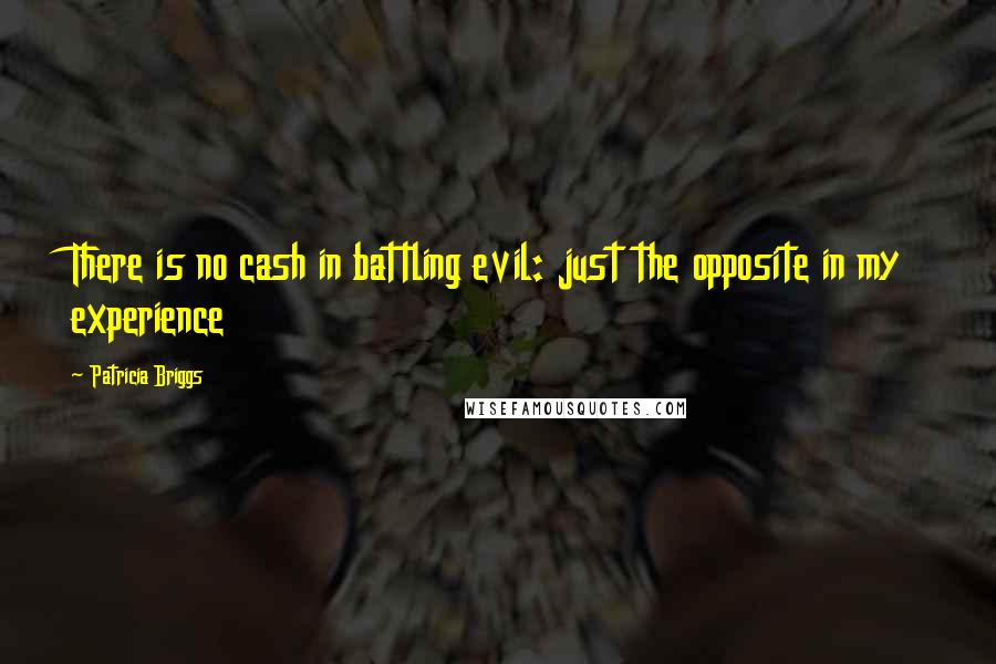 Patricia Briggs Quotes: There is no cash in battling evil: just the opposite in my experience