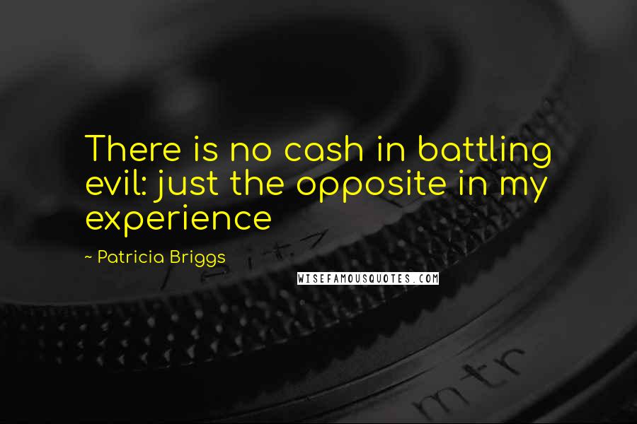 Patricia Briggs Quotes: There is no cash in battling evil: just the opposite in my experience