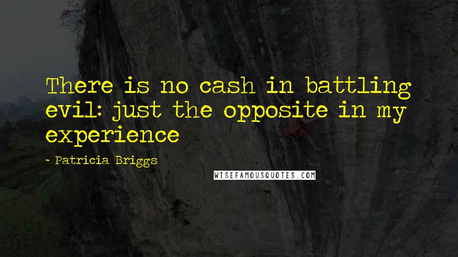 Patricia Briggs Quotes: There is no cash in battling evil: just the opposite in my experience