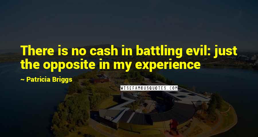 Patricia Briggs Quotes: There is no cash in battling evil: just the opposite in my experience