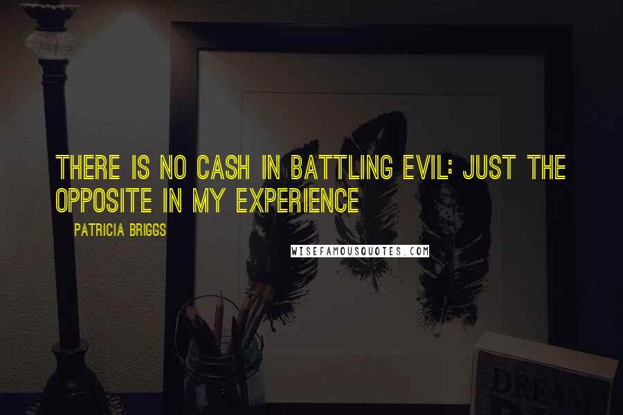 Patricia Briggs Quotes: There is no cash in battling evil: just the opposite in my experience