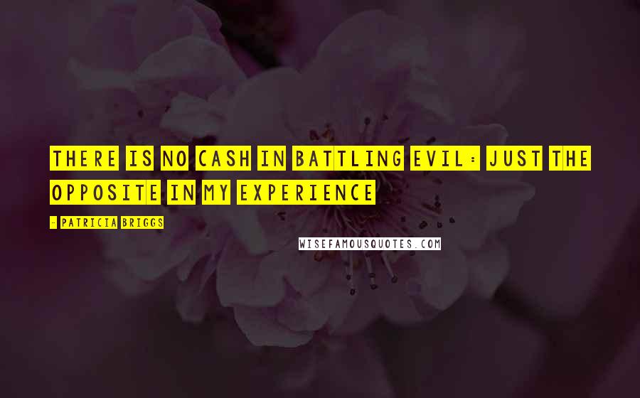 Patricia Briggs Quotes: There is no cash in battling evil: just the opposite in my experience