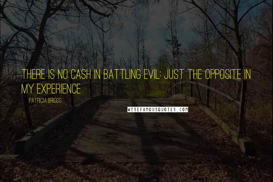 Patricia Briggs Quotes: There is no cash in battling evil: just the opposite in my experience