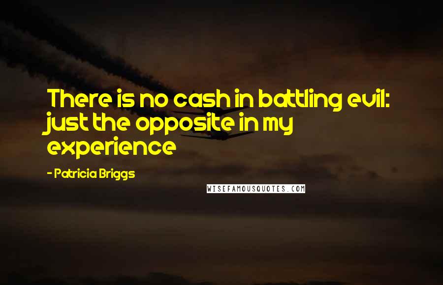 Patricia Briggs Quotes: There is no cash in battling evil: just the opposite in my experience