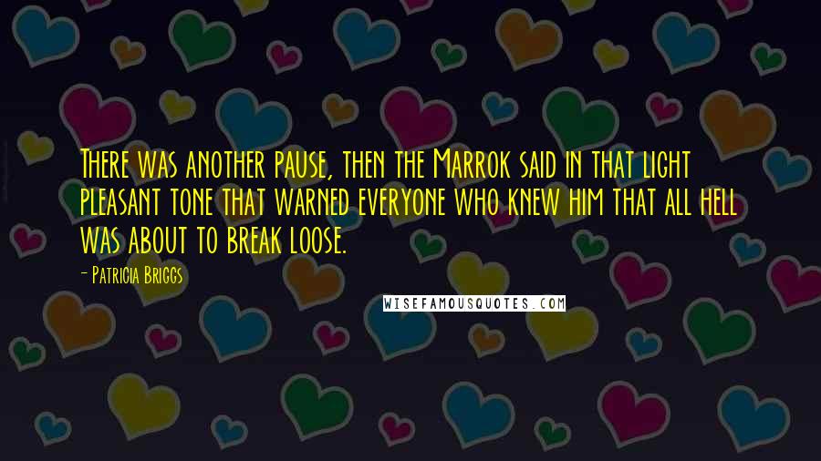 Patricia Briggs Quotes: There was another pause, then the Marrok said in that light pleasant tone that warned everyone who knew him that all hell was about to break loose.