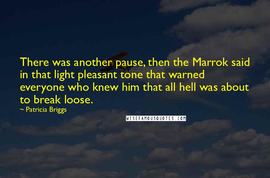 Patricia Briggs Quotes: There was another pause, then the Marrok said in that light pleasant tone that warned everyone who knew him that all hell was about to break loose.