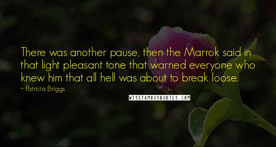 Patricia Briggs Quotes: There was another pause, then the Marrok said in that light pleasant tone that warned everyone who knew him that all hell was about to break loose.