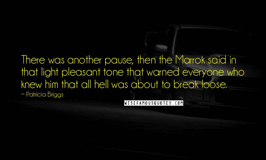 Patricia Briggs Quotes: There was another pause, then the Marrok said in that light pleasant tone that warned everyone who knew him that all hell was about to break loose.