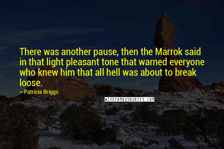 Patricia Briggs Quotes: There was another pause, then the Marrok said in that light pleasant tone that warned everyone who knew him that all hell was about to break loose.