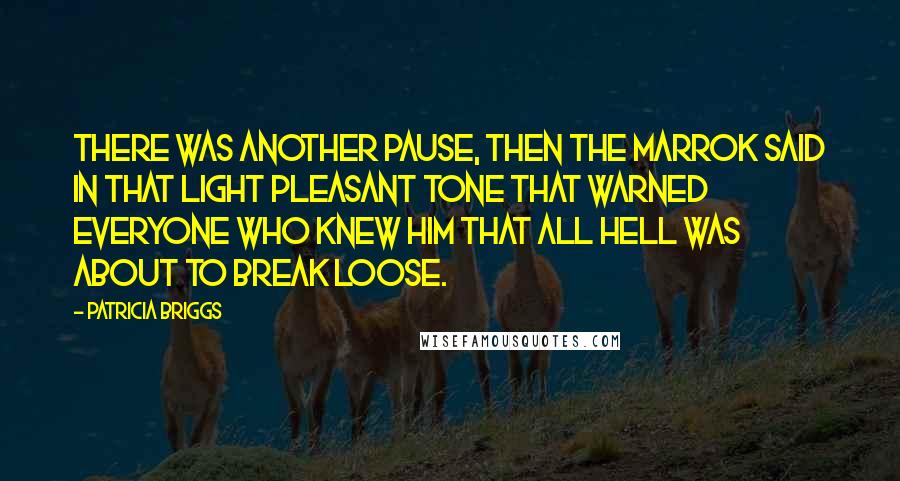 Patricia Briggs Quotes: There was another pause, then the Marrok said in that light pleasant tone that warned everyone who knew him that all hell was about to break loose.