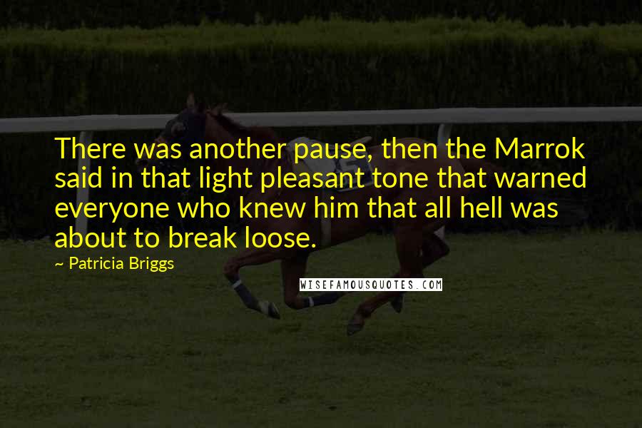 Patricia Briggs Quotes: There was another pause, then the Marrok said in that light pleasant tone that warned everyone who knew him that all hell was about to break loose.