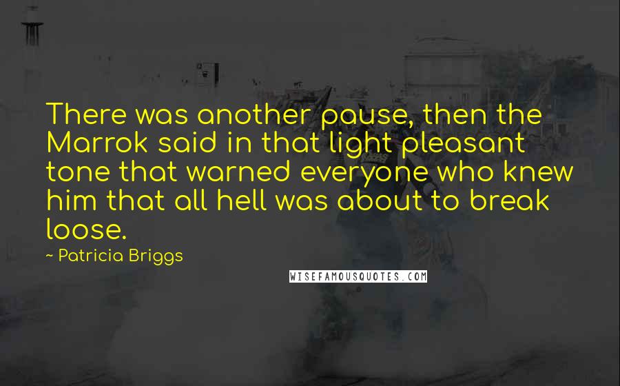 Patricia Briggs Quotes: There was another pause, then the Marrok said in that light pleasant tone that warned everyone who knew him that all hell was about to break loose.
