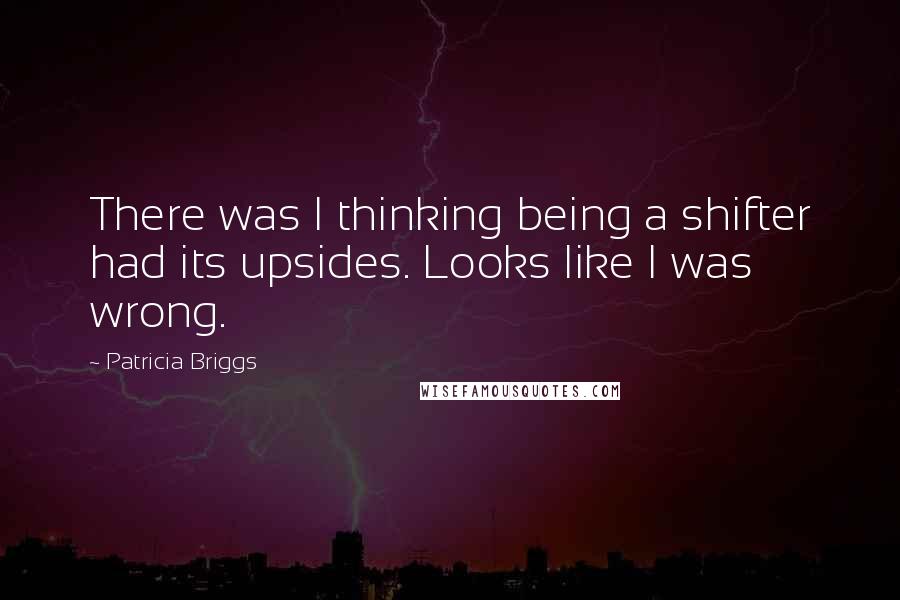 Patricia Briggs Quotes: There was I thinking being a shifter had its upsides. Looks like I was wrong.