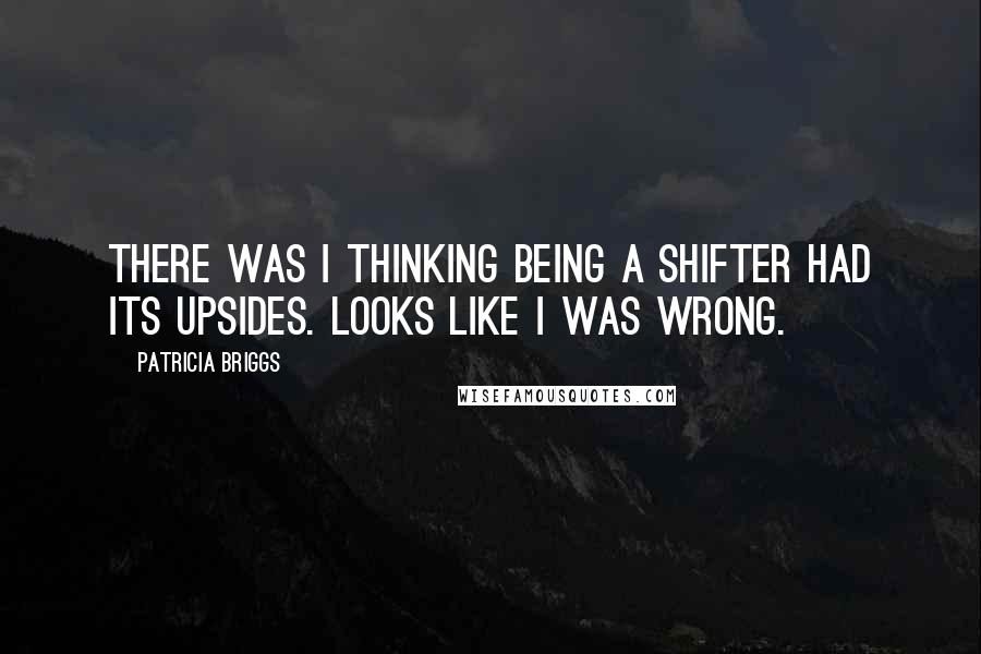 Patricia Briggs Quotes: There was I thinking being a shifter had its upsides. Looks like I was wrong.