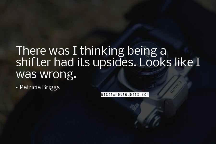 Patricia Briggs Quotes: There was I thinking being a shifter had its upsides. Looks like I was wrong.