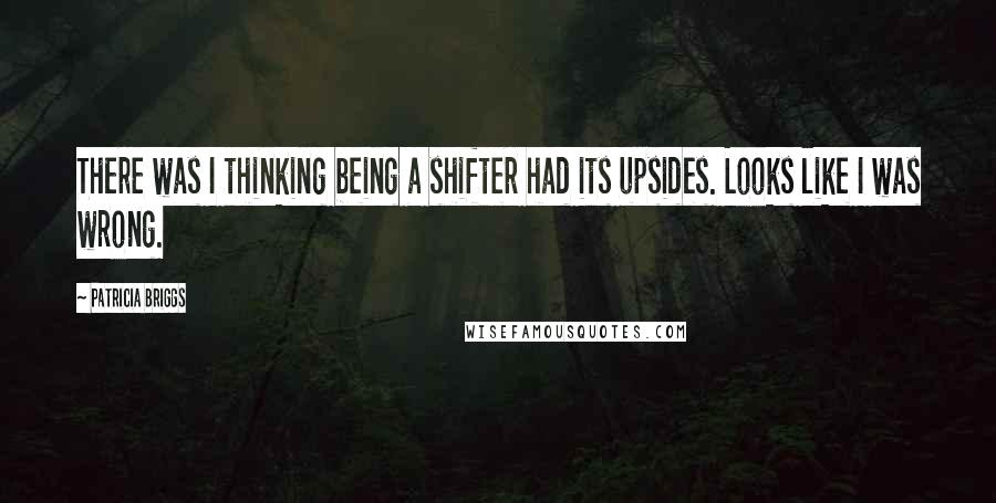 Patricia Briggs Quotes: There was I thinking being a shifter had its upsides. Looks like I was wrong.