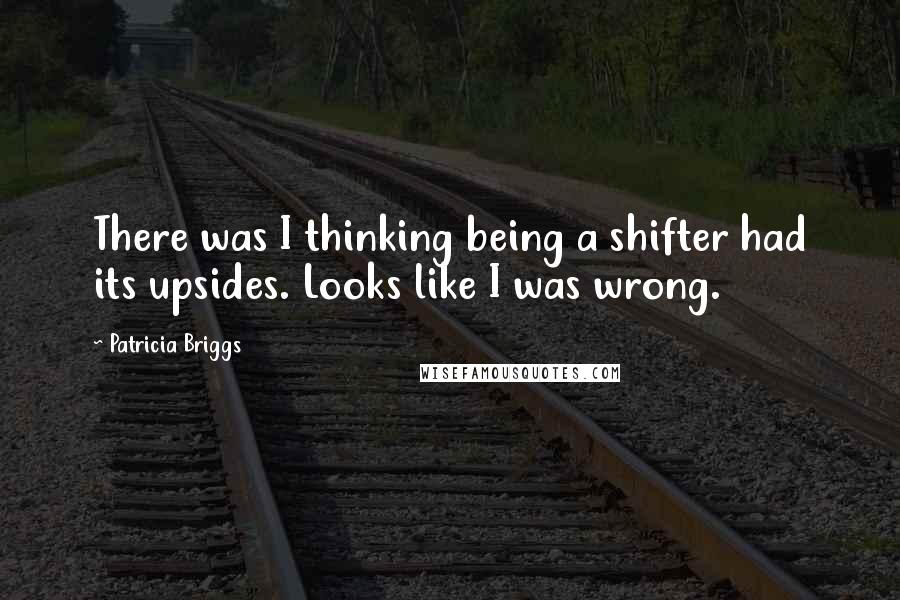 Patricia Briggs Quotes: There was I thinking being a shifter had its upsides. Looks like I was wrong.