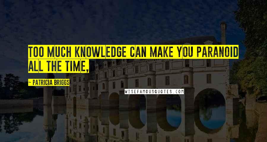 Patricia Briggs Quotes: Too much knowledge can make you paranoid all the time,