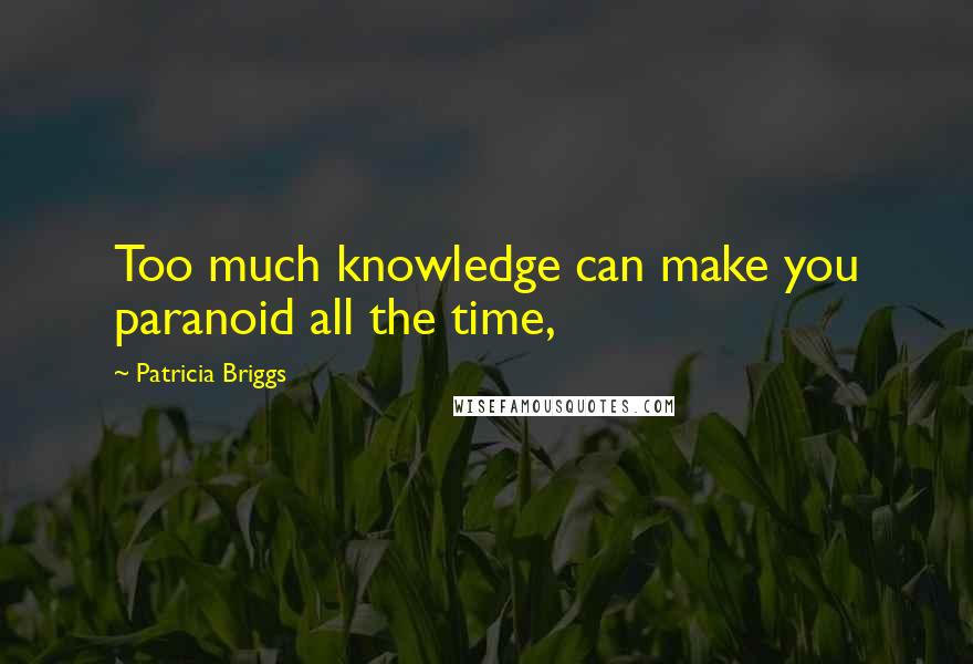 Patricia Briggs Quotes: Too much knowledge can make you paranoid all the time,