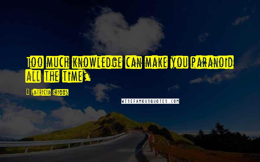 Patricia Briggs Quotes: Too much knowledge can make you paranoid all the time,