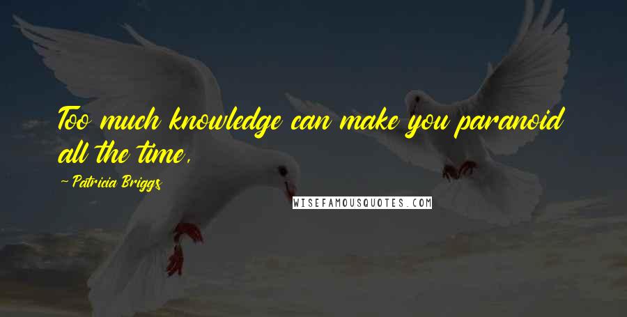 Patricia Briggs Quotes: Too much knowledge can make you paranoid all the time,