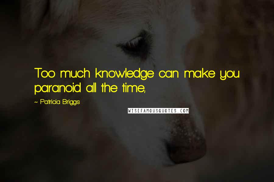 Patricia Briggs Quotes: Too much knowledge can make you paranoid all the time,