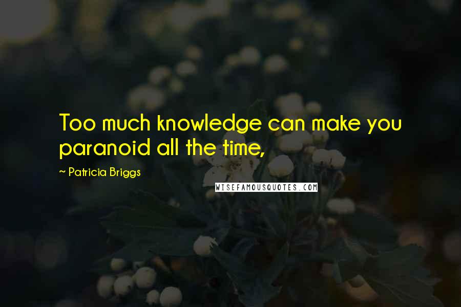 Patricia Briggs Quotes: Too much knowledge can make you paranoid all the time,